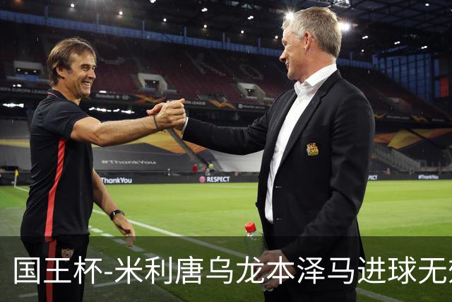 国王杯-米利唐乌龙本泽马进球无效 皇马0-1巴萨