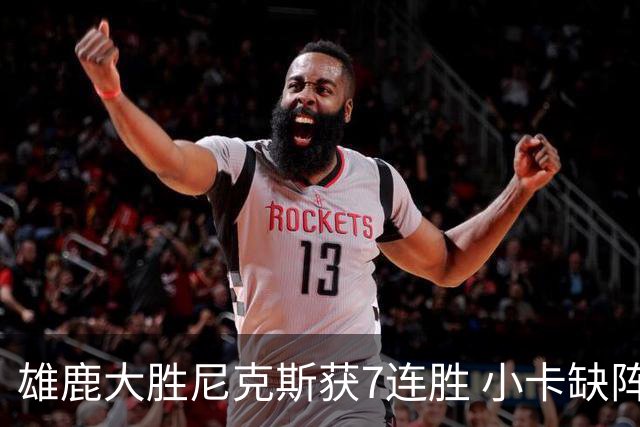 雄鹿大胜尼克斯获7连胜 小卡缺阵快船惨负绿军